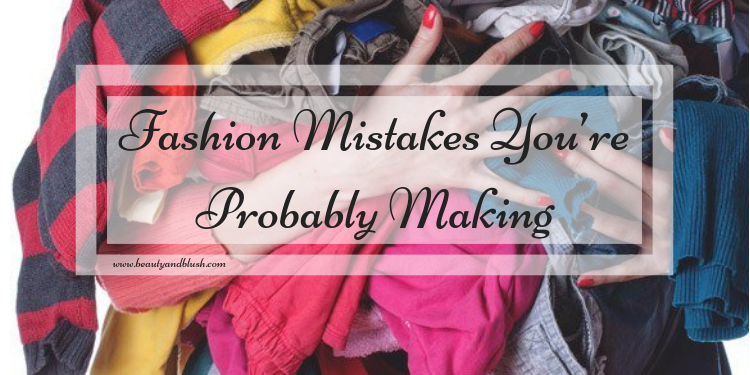 Fashion Mistakes You’re Probably Making - Beauty And Blush