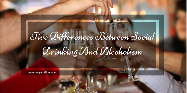 Five Differences Between Social Drinking And Alcoholism - Beauty And Blush