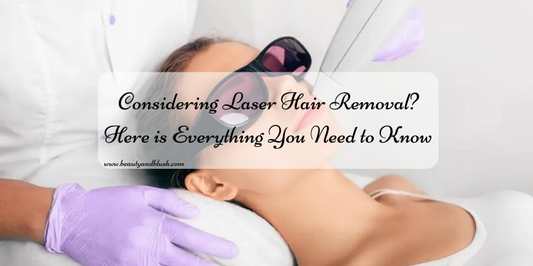 Considering Laser Hair Removal? Here Is Everything You Need To Know - Beauty And Blush